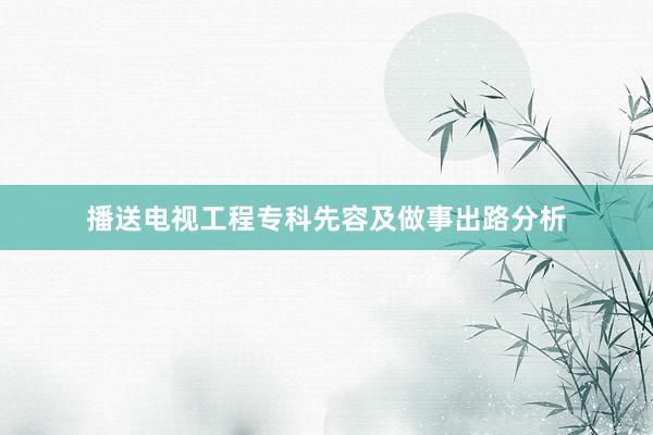 播送电视工程专科先容及做事出路分析