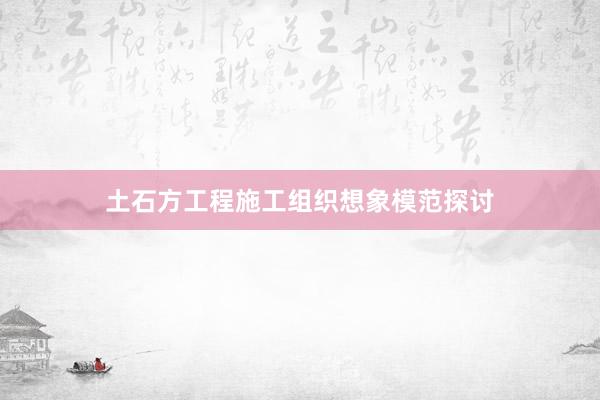 土石方工程施工组织想象模范探讨