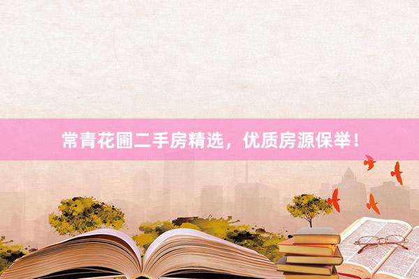 常青花圃二手房精选，优质房源保举！