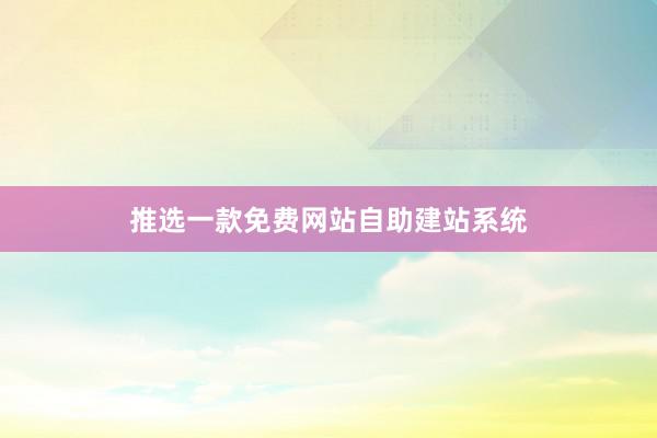 推选一款免费网站自助建站系统